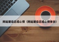 网站建设总结心得（网站建设总结心得体会）