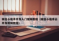 微信小程序开发入门视频教程（微信小程序云开发视频教程）