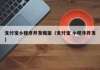 支付宝小程序开发框架（支付宝 小程序开发）