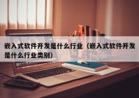 嵌入式软件开发是什么行业（嵌入式软件开发是什么行业类别）