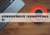 北京做软件开发的公司（北京做软件开发的公司）