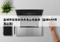 盐城市社交软件开发公司推荐（盐城APP开发公司）