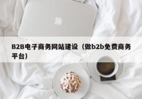 B2B电子商务网站建设（做b2b免费商务平台）