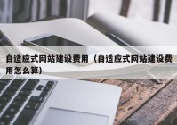 自适应式网站建设费用（自适应式网站建设费用怎么算）