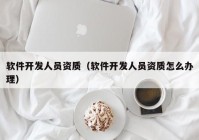 软件开发人员资质（软件开发人员资质怎么办理）