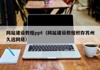 网站建设教程ppt（网站建设教程积存苏州久远网络）