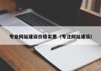 专业网站建设价格实惠（专注网站建设）