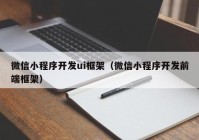 微信小程序开发ui框架（微信小程序开发前端框架）