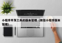 小程序开发工具的版本管理（微信小程序版本管理）