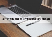 关于广州网站建设（广州网站建设公司新闻）