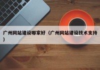 广州网站建设哪家好（广州网站建设技术支持）