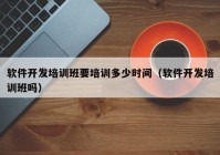 软件开发培训班要培训多少时间（软件开发培训班吗）