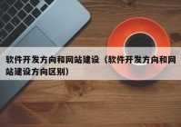 软件开发方向和网站建设（软件开发方向和网站建设方向区别）