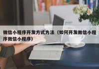 微信小程序开发方式方法（如何开发微信小程序微信小程序）