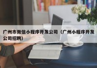 广州市微信小程序开发公司（广州小程序开发公司招聘）