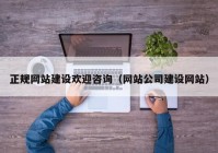 正规网站建设欢迎咨询（网站公司建设网站）