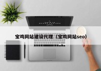 宝鸡网站建设代理（宝鸡网站seo）