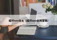 绍兴seo优化（绍兴seo全网营销）