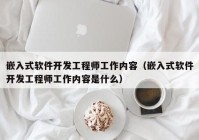 嵌入式软件开发工程师工作内容（嵌入式软件开发工程师工作内容是什么）