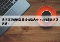 沈河区正规网站建设价格大全（沈阳市沈河区网站）