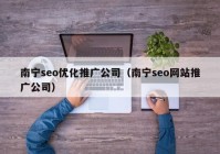 南宁seo优化推广公司（南宁seo网站推广公司）