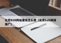 北京B2B网站建设怎么做（北京b2b网络推广）