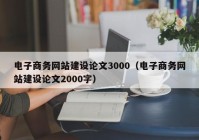 电子商务网站建设论文3000（电子商务网站建设论文2000字）